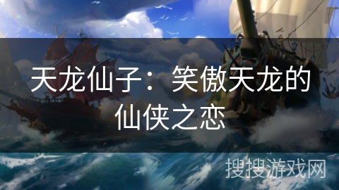 天龙仙子：笑傲天龙的仙侠之恋