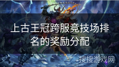 上古王冠跨服竞技场排名的奖励分配