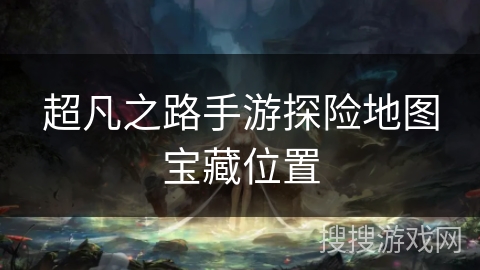 超凡之路手游探险地图宝藏位置