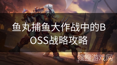 鱼丸捕鱼大作战中的BOSS战略攻略