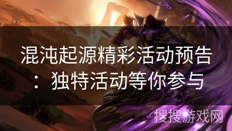 混沌起源精彩活动预告：独特活动等你参与