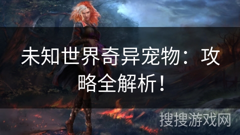未知世界奇异宠物：攻略全解析！