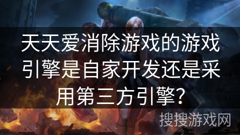 天天爱消除游戏的游戏引擎是自家开发还是采用第三方引擎？