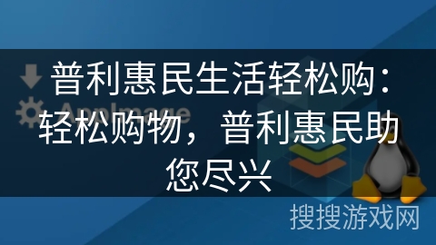 普利惠民生活轻松购：轻松购物，普利惠民助您尽兴
