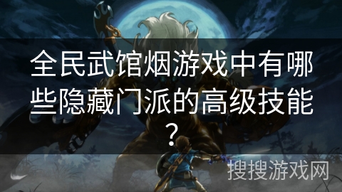 全民武馆烟游戏中有哪些隐藏门派的高级技能？