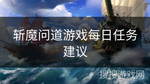 斩魔问道游戏每日任务建议