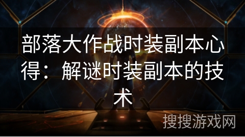 部落大作战时装副本心得：解谜时装副本的技术