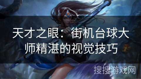 天才之眼：街机台球大师精湛的视觉技巧