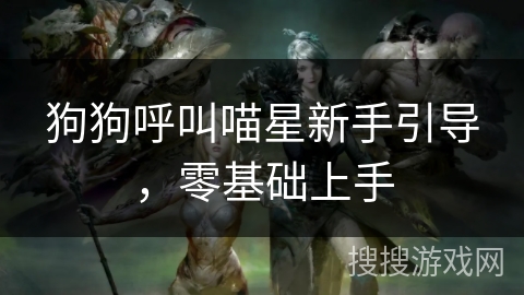 狗狗呼叫喵星新手引导，零基础上手