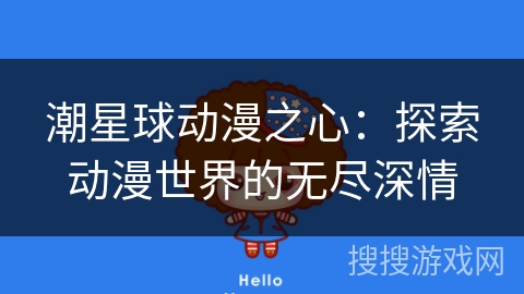 潮星球动漫之心：探索动漫世界的无尽深情
