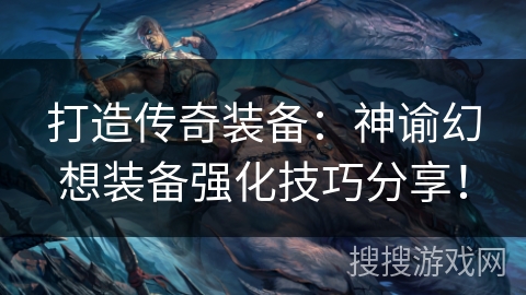 打造传奇装备：神谕幻想装备强化技巧分享！