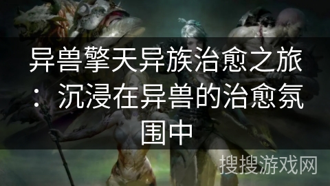 异兽擎天异族治愈之旅：沉浸在异兽的治愈氛围中