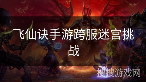 飞仙诀手游跨服迷宫挑战