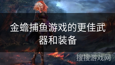 金蟾捕鱼游戏的更佳武器和装备