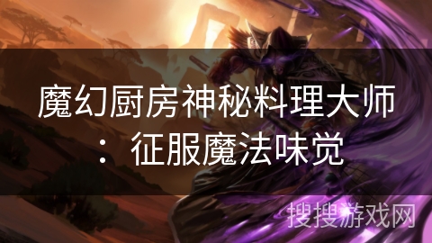 魔幻厨房神秘料理大师：征服魔法味觉