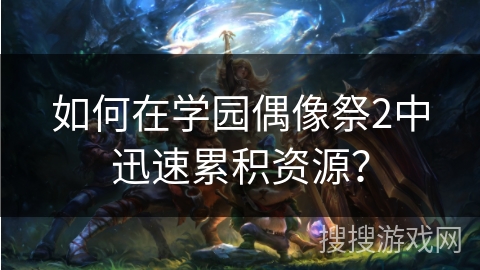 如何在学园偶像祭2中迅速累积资源？