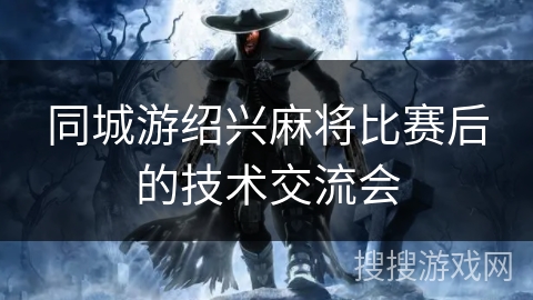 同城游绍兴麻将比赛后的技术交流会