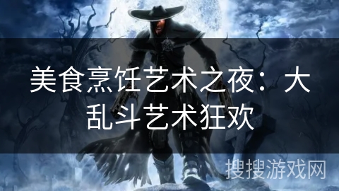 美食烹饪艺术之夜：大乱斗艺术狂欢