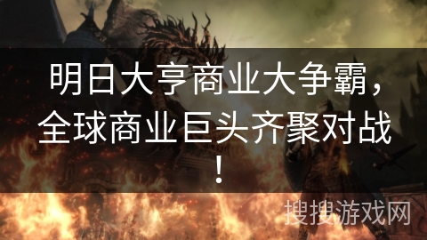 明日大亨商业大争霸，全球商业巨头齐聚对战！