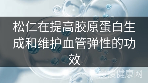 松仁在提高胶原蛋白生成和维护血管弹性的功效