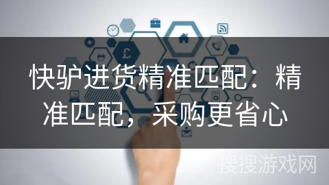 快驴进货精准匹配：精准匹配，采购更省心
