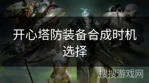 开心塔防装备合成时机选择