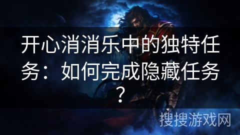 开心消消乐中的独特任务：如何完成隐藏任务？