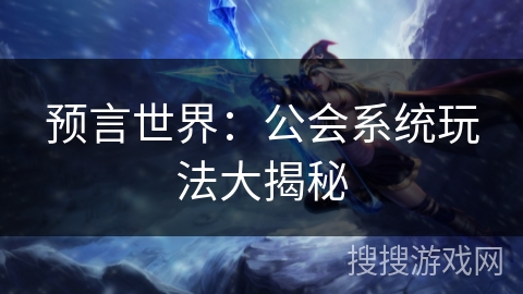预言世界：公会系统玩法大揭秘
