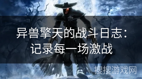 异兽擎天的战斗日志：记录每一场激战