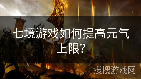 七境游戏如何提高元气上限？