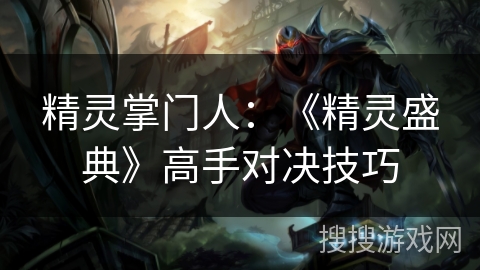 精灵掌门人：《精灵盛典》高手对决技巧