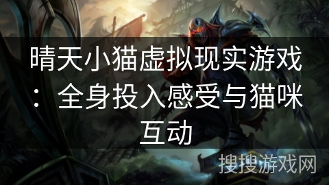 晴天小猫虚拟现实游戏：全身投入感受与猫咪互动