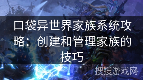 口袋异世界家族系统攻略：创建和管理家族的技巧