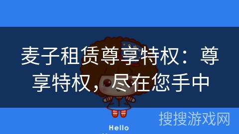 麦子租赁尊享特权:尊享特权,尽在您手中 麦子租赁尊享特权:尊享特权,尽在您手中