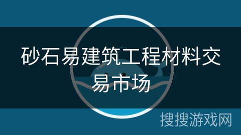 砂石易建筑工程材料交易市场