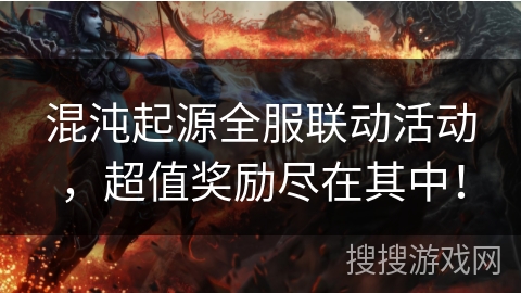 混沌起源全服联动活动，超值奖励尽在其中！