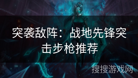 突袭敌阵：战地先锋突击步枪推荐