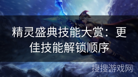 精灵盛典技能大赏：更佳技能解锁顺序