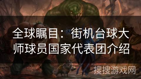 全球瞩目:街机台球大师球员国家代表团介绍 全球瞩目:街机台球大师球员国家代表团介绍