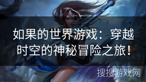 如果的世界游戏：穿越时空的神秘冒险之旅！