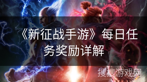 《新征战手游》每日任务奖励详解 《新征战手游》每日任务奖励详解