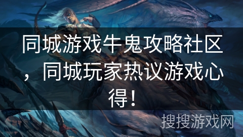 同城游戏牛鬼攻略社区,同城玩家热议游戏心得! 同城游戏牛鬼攻略社区,同城玩家热议游戏心得!