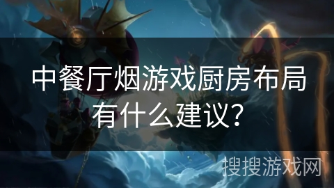 中餐厅烟游戏厨房布局有什么建议？