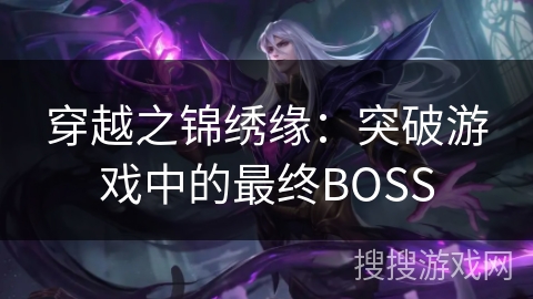 穿越之锦绣缘：突破游戏中的最终BOSS