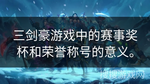三剑豪游戏中的赛事奖杯和荣誉称号的意义。