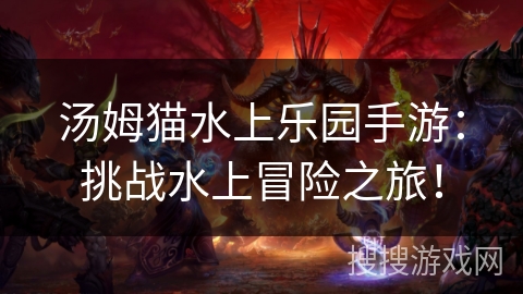 汤姆猫水上乐园手游：挑战水上冒险之旅！