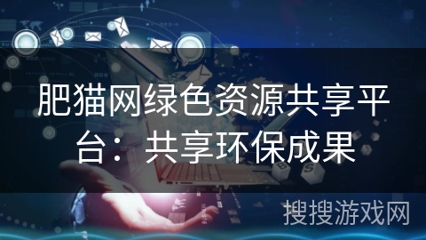 肥猫网绿色资源共享平台：共享环保成果