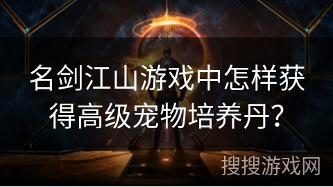 名剑江山游戏中怎样获得高级宠物培养丹? 名剑江山游戏中怎样获得高级宠物培养丹?