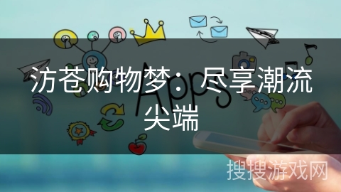 汸苍购物梦：尽享潮流尖端