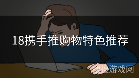 18携手推购物特色推荐